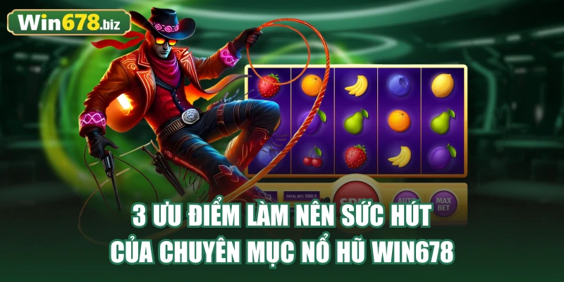 3 ưu điểm làm nên sức hút của chuyên mục Nổ Hũ WIN678