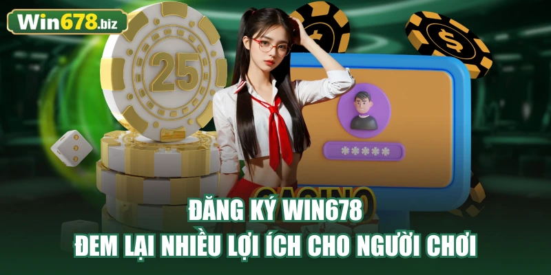 Đăng ký WIN678 đem lại nhiều lợi ích cho người chơi