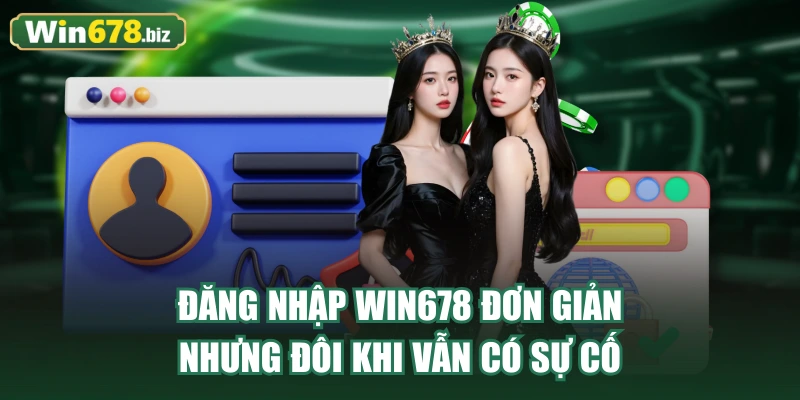 Đăng nhập WIN678 đơn giản nhưng đôi khi vẫn có sự cố