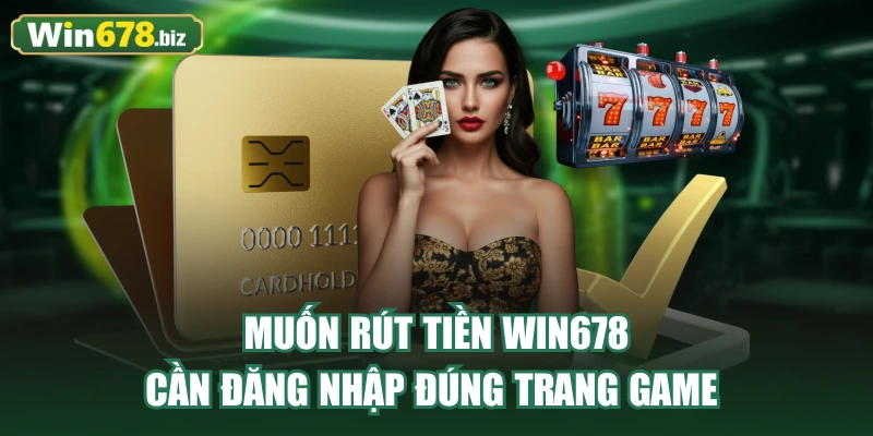 Muốn rút tiền WIN678 cần đăng nhập đúng trang game 