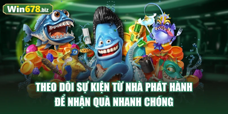 Theo dõi sự kiện từ nhà phát hành để nhận quà nhanh chóng